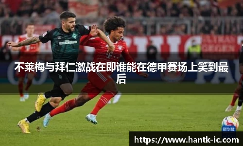 不莱梅与拜仁激战在即谁能在德甲赛场上笑到最后