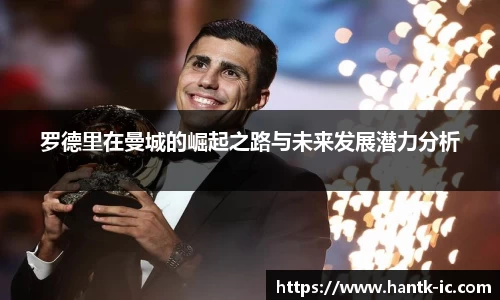 罗德里在曼城的崛起之路与未来发展潜力分析